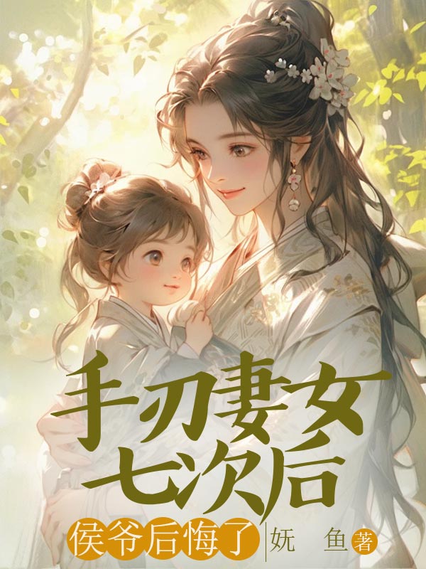 完结版《手刃妻女七次后，侯爷后悔了》结局+番外