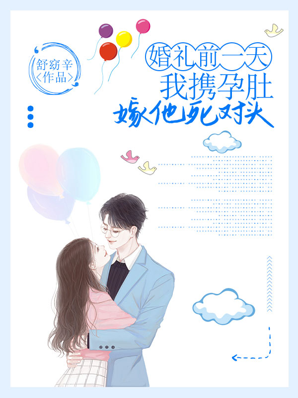 抖音热文《婚礼前一天，我携孕肚嫁他死对头》全文+后续